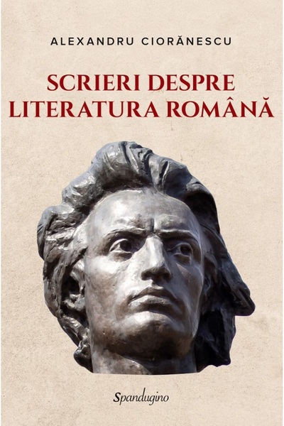 SPANDUGINO Scrieri despre literatura romana - Alexandru Cioranescu