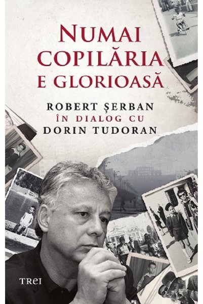 Trei Numai copilaria e glorioasa - Robert Serban, Dorin Tudoran