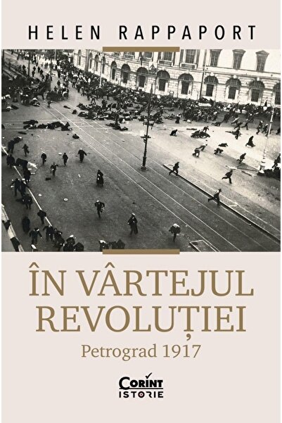 Corint In vartejul revolutiei. Petrograd 1917 - Helen Rappaport