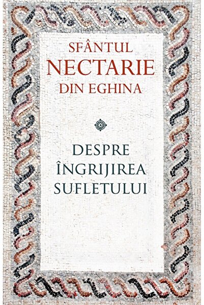 Editura Sophia Despre ingrijirea sufletului - Sfantul Nectarie din Eghina