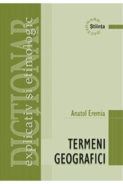Stiinta Dictionar explicativ si etimologic de termeni geografici - Anatol Eremia