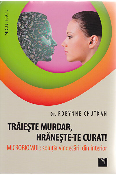 Niculescu Traieste murdar, hraneste-te curat! - Robynne Chutkan