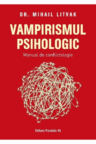 Paralela 45 Vampirismul psihologic. Manual de conflictologie - Mihail Litvak