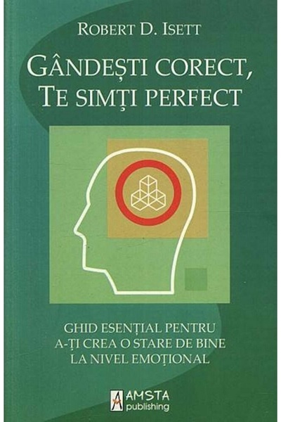 AMSTA PUBLISHING Gandeste corect, te simti perfect - Robert D. Isett