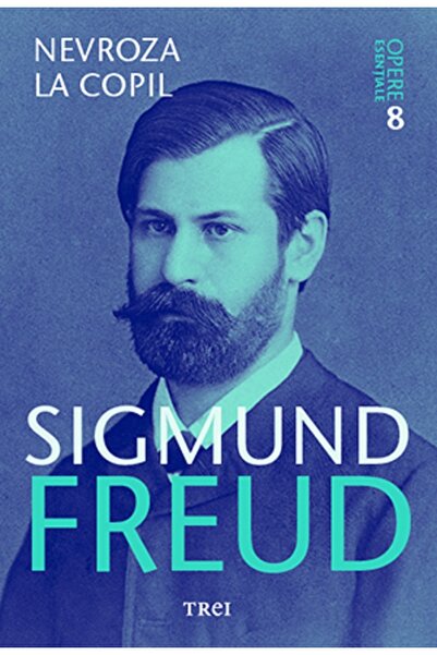 Trei Opere esentiale. Vol.8: Nevroza la copil - Sigmund Freud