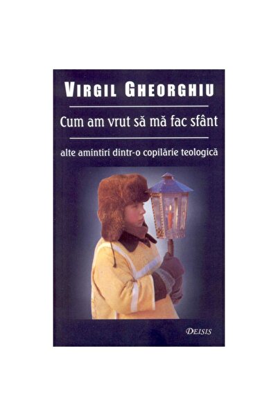 DEISIS Cum am vrut sa ma fac Sfant - Virgil Gheorghiu