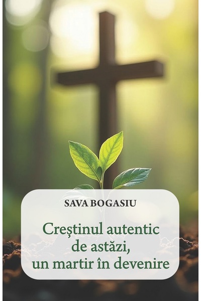EGUMENITA Crestinul autentic de astazi, un martir in devenire - Sava Bogasiu
