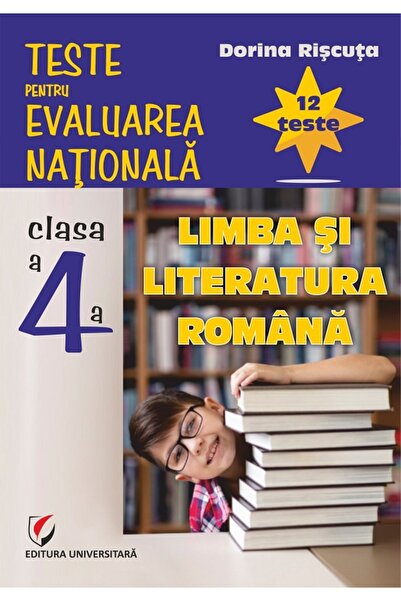 Universitara Limba si literatura romana - Clasa 4 - Teste pentru Evaluarea Na...