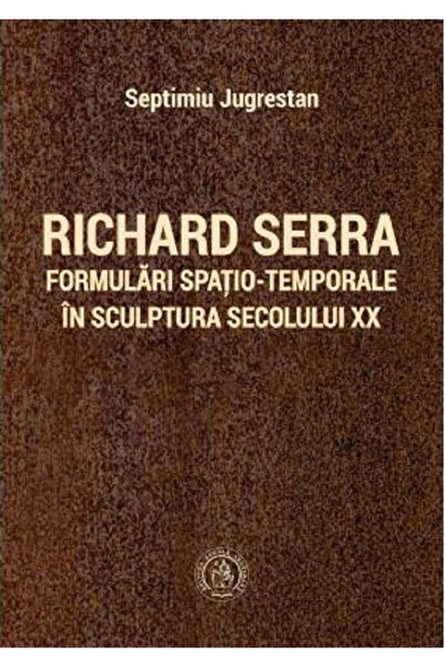 SCOALA ARDELEANA Richard Serra. Formulari spatio-temporale in sculptura secol...