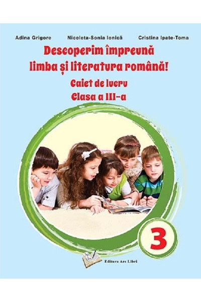 ARS LIBRI Descoperim impreuna limba si literatura romana - Clasa 3 - Caiet de...
