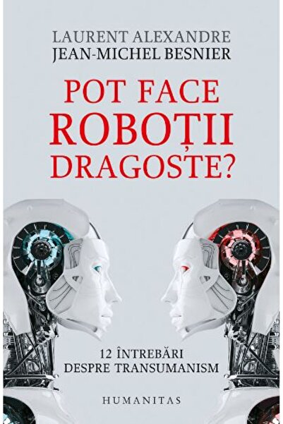 Humanitas Pot face robotii dragoste? - Jean-Michel Besnier, Laurent Alexandre