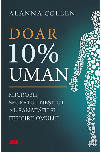 All Doar 10% uman. Microbii, secretul nestiut al sanatatii si fericirii omulu...
