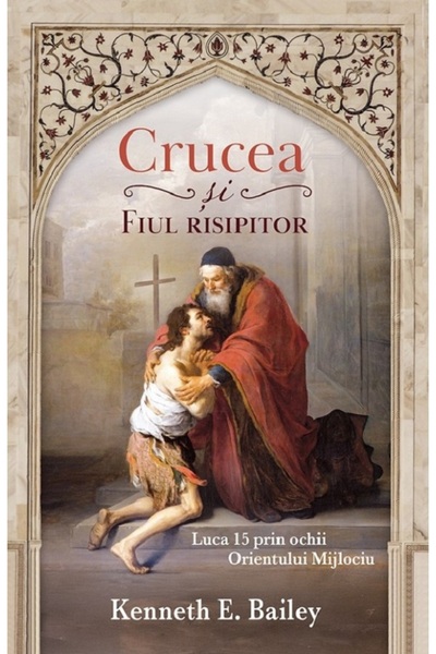 Casa Cartii Crucea si fiul risipitor. Luca 15 prin ochii Orientului Mijlociu ...