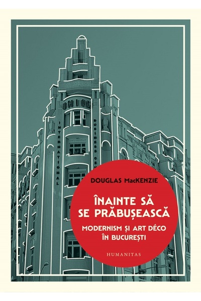 Humanitas Inainte sa se prabuseasca. Modernism si Art Deco in Bucuresti - Dou...