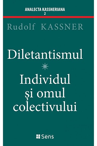 Sens Diletantismul. Individul si omul colectivului - Rudolf Kassner