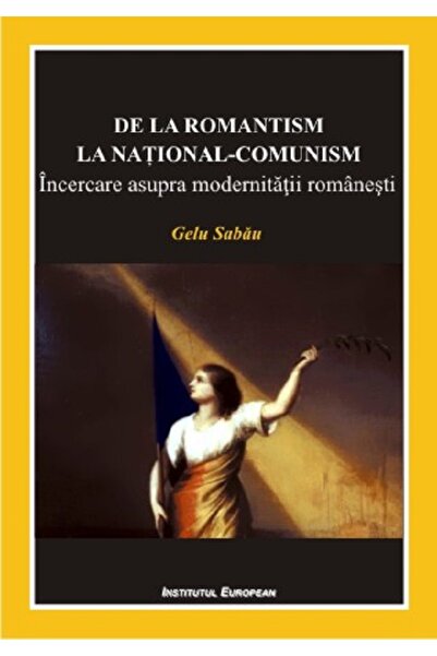 INSTITUTUL EUROPEAN De la romantism la national-comunism - Gelu Sabau