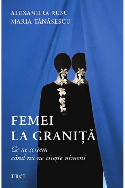 Trei Femei la granita. Ce ne scriem cand nu ne citeste nimeni - Alexandra Rus...