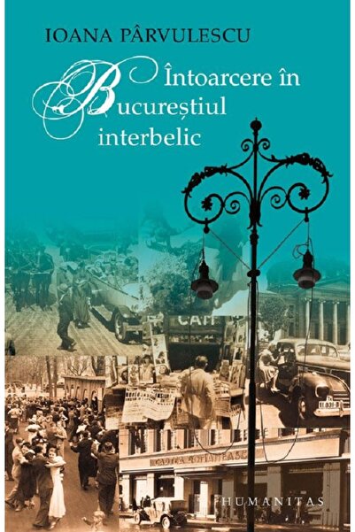 Humanitas Intoarcere in Bucurestiul interbelic - Ioana Parvulescu