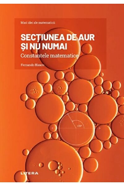 Litera Sectiunea de aur si nu numai. Constantele matematicii - Fernando Blasco