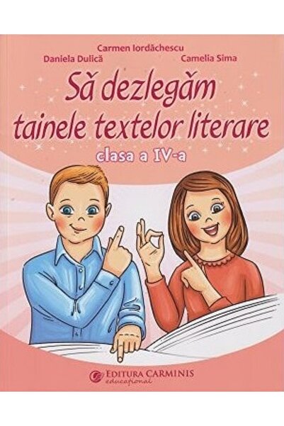 CARMINIS Sa dezlegam tainele textelor literare - Clasa 4 - Carmen Iordachescu...