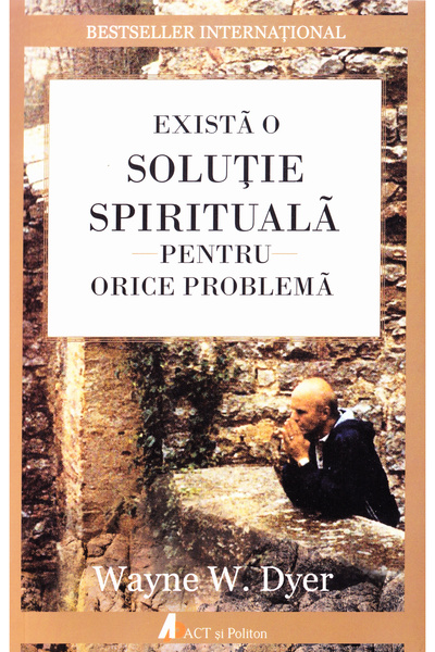 ACT si Politon Exista o solutie spirituala pentru orice problema - Wayne W. Dyer