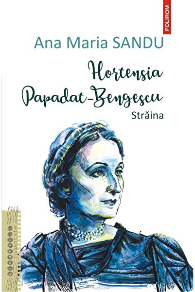 Polirom Hortensia Papadat-Bengescu. Straina - Ana Maria Sandu