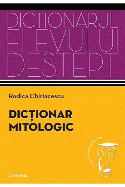 Litera Dictionar mitologic. Dictionarul elevului destept - Rodica Chiriacescu