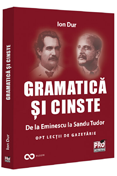 Pro Universitaria Gramatica si cinste. De la Eminescu la Sandu Tudor - Ion Dur