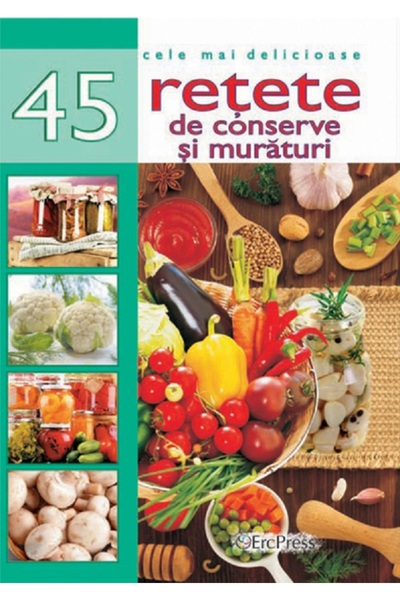 ERC PRESS Cele mai delicioase 45 retete de conserve si muraturi