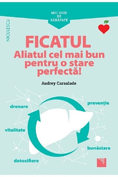 Niculescu Mic ghid de sanatate: Ficatul. Aliatul cel mai bun pentru o stare p...