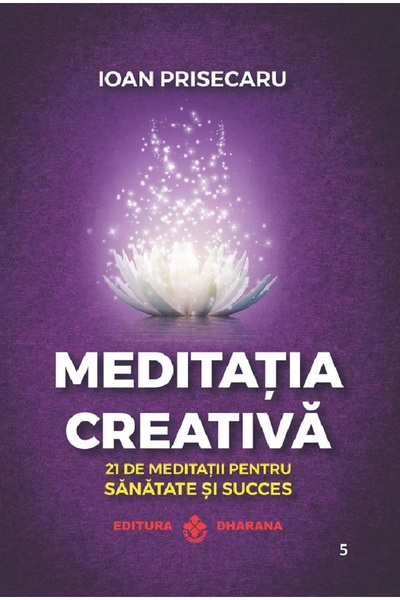 Dharana Meditatia creativa. 21 de meditatii pentru sanatate si succes - Ioan ...
