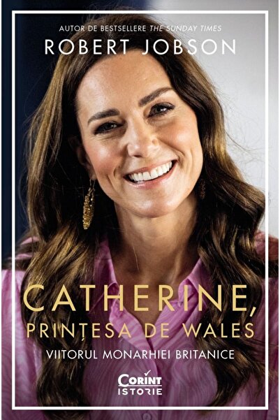 Corint Catherine, printesa de Wales. Viitorul monarhiei britanice - Robert Jo...