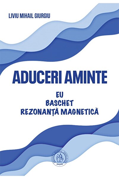 SCOALA ARDELEANA Aduceri aminte - Liviu Mihail Giurgiu