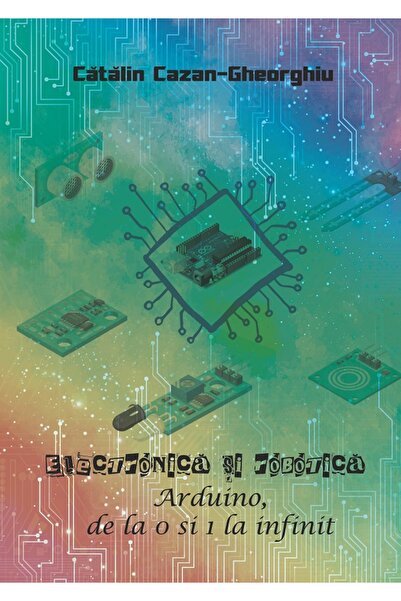 Editura Creator Electronica si Robotica. Arduino, de la 0 si 1 la infinit - C...