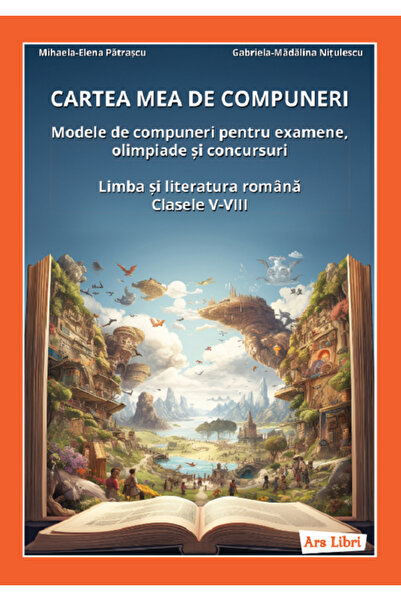 ARS LIBRI Cartea mea de compuneri. Modele de compuneri Clasele 5-8 - Mihaela-...