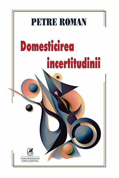 Cartea Romaneasca Educational Domesticirea incertitudinii - Petre Roman