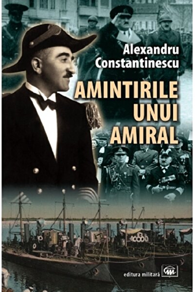 MILITARA Amintirile unui amiral - Alexandru Constantinescu