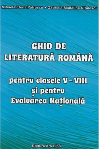 ARS LIBRI Ghid de literatura romana - Clasele 5-8 - Mihaela-Elena Patrascu
