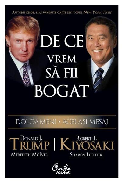 Curtea Veche De ce vrem sa fii bogat - Donald J. Trump, Robert T. Kiyosaki