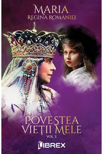 LIBREX Povestea vietii mele Vol.1 - Regina Maria
