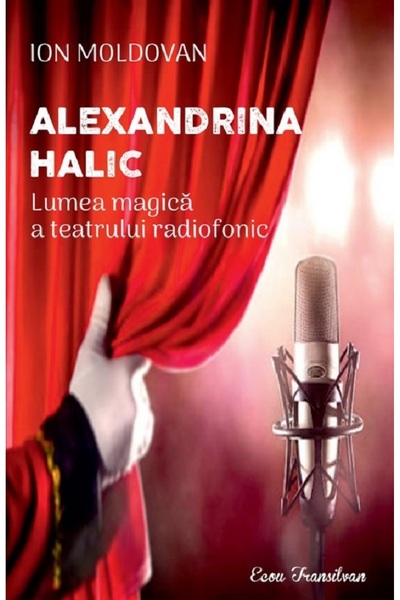 ECOU TRANSILVAN Alexandrina Halic. Lumea magica a teatrului radiofonic - Ion ...