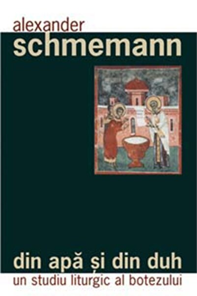 Editura Sophia Din apa si din duh - Un studiu liturgic al botezului - Alexand...