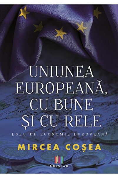 Editura Creator Uniunea Europeana, cu bune si cu rele - Mircea Cosea