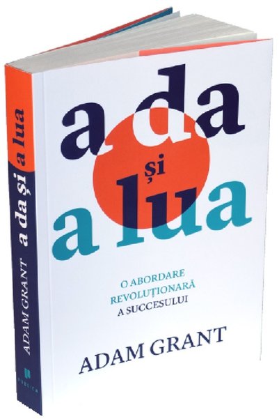 Publica A da si a lua. O abordare revolutionara a succesului - Adam Grant