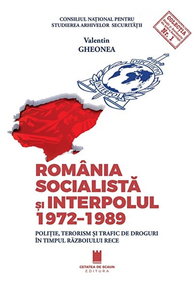 CETATEA DE SCAUN Romania socialista si Interpolul 1972-1989 - Valentin Gheonea