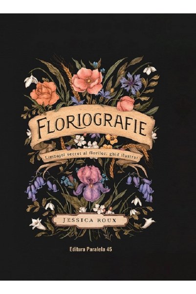 Paralela 45 Floriografie. Limbajul secret al florilor. Ghid ilustrat - Jessic...