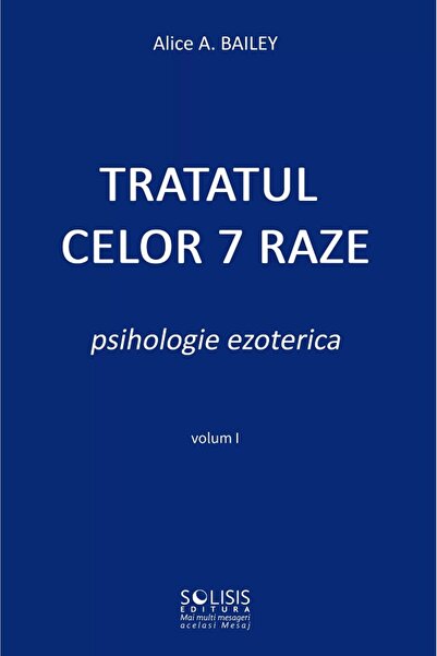 SOLISIS Tratatul celor 7 raze. Psihologie ezoterica Vol.1 - Alice A. Bailey