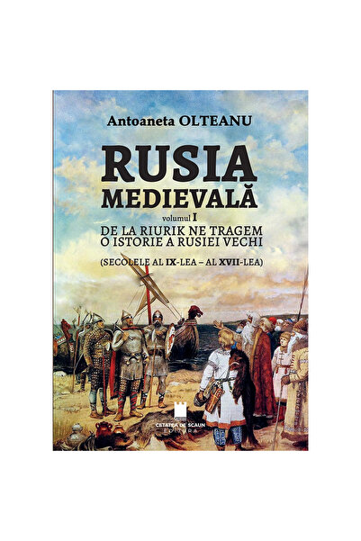 Editura Cetatea de Scaun RUSIA MEDIEVALA, Vol. I, DE LA RIURIK NE TRAGEM, O ISTORIE A RUSIEI VECHI (sec. IX-XVII)