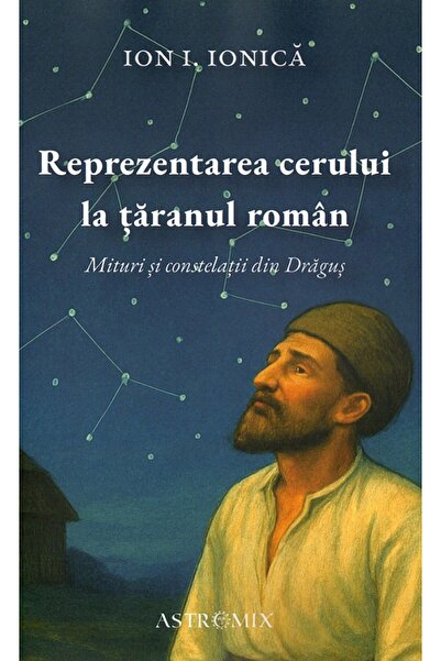ASTROMIX Reprezentarea cerului la taranul roman - Ion I. Ionica