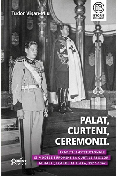Corint Palat, curteni, ceremonii. Traditii institutionale si modele europene ...